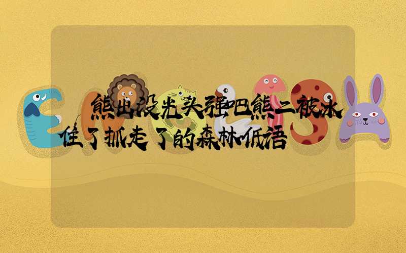  熊出没光头强吧熊二被冰住了抓走了的森林低语
